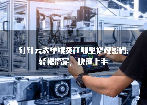 钉钉云表单续费在哪里修改密码:轻松搞定,快速上手