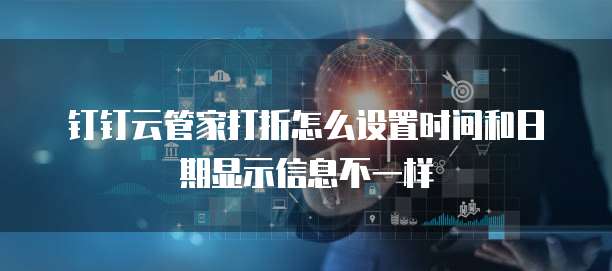 钉钉云管家打折怎么设置时间和日期显示信息不一样