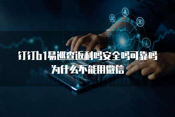 钉钉b1易巡查返利吗安全吗可靠吗为什么不能用微信