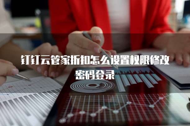 钉钉云管家折扣怎么设置权限修改密码登录
