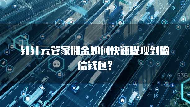 钉钉云管家佣金如何快速提现到微信钱包?
