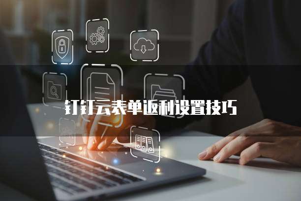 钉钉云表单返利设置技巧