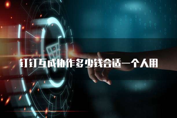 钉钉互成协作多少钱合适一个人用
