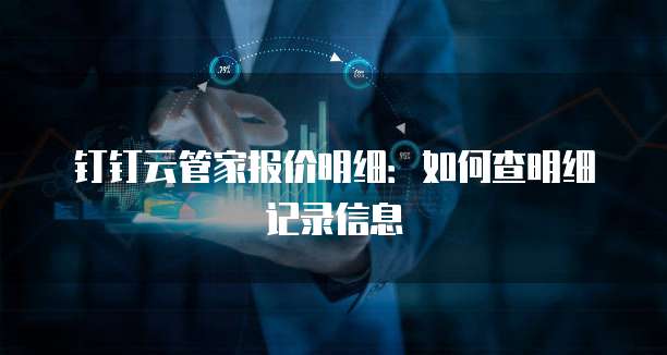 钉钉云管家报价明细:如何查明细记录信息