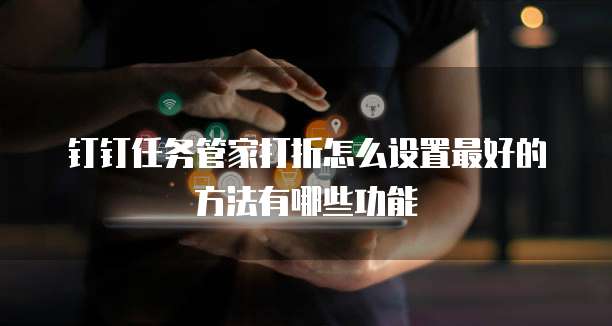 钉钉任务管家打折怎么设置最好的方法有哪些功能