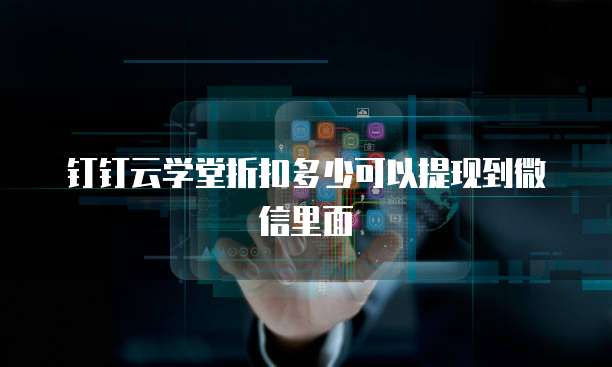 钉钉云学堂折扣多少可以提现到微信里面