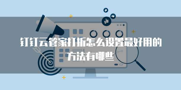 钉钉云管家打折怎么设置最好用的方法有哪些