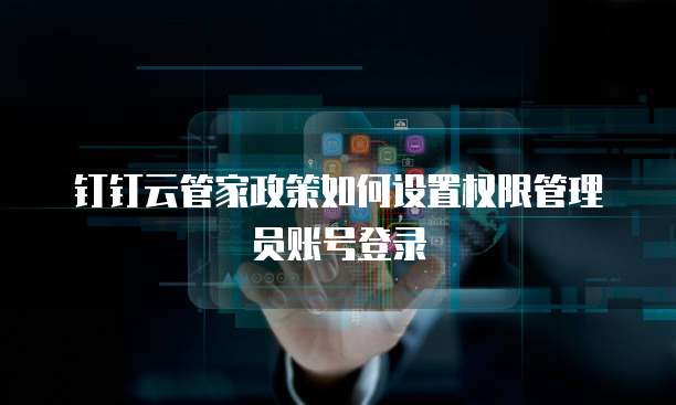 钉钉云管家政策如何设置权限管理员账号登录
