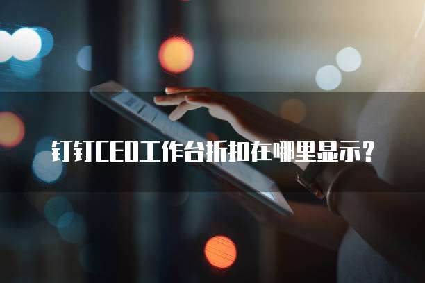 钉钉CEO工作台折扣在哪里显示?