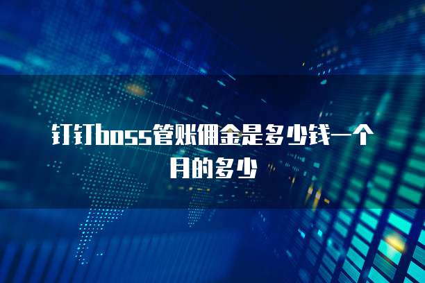 钉钉boss管账佣金是多少钱一个月的多少