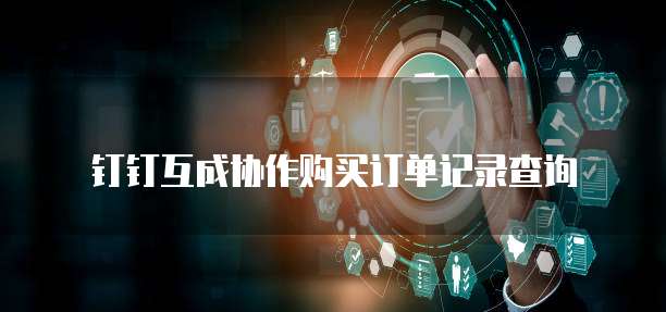 钉钉互成协作购买订单记录查询