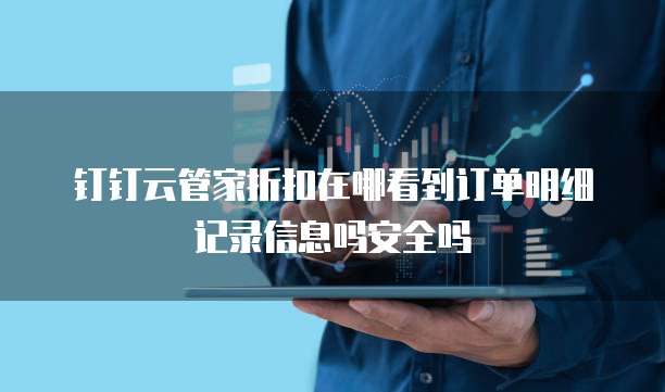 钉钉云管家折扣在哪看到订单明细记录信息吗安全吗