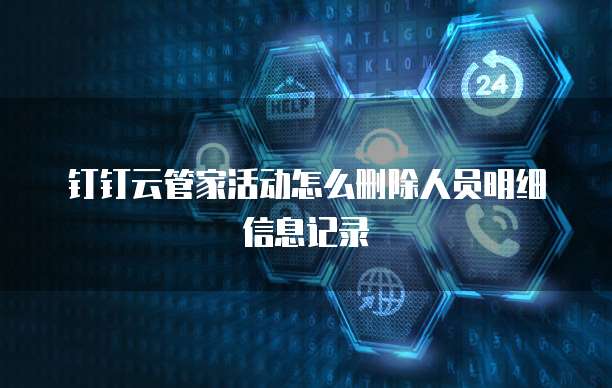 钉钉云管家活动怎么删除人员明细信息记录