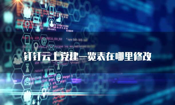 钉钉云上党建一览表在哪里修改