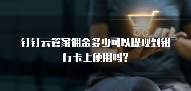 钉钉云管家佣金多少可以提现到银行卡上使用吗?