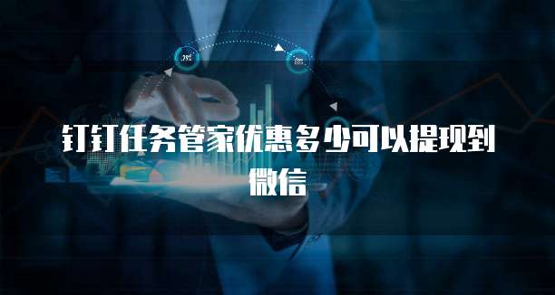 钉钉任务管家优惠多少可以提现到微信