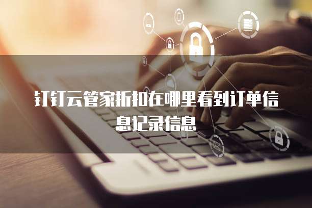 钉钉云管家折扣在哪里看到订单信息记录信息