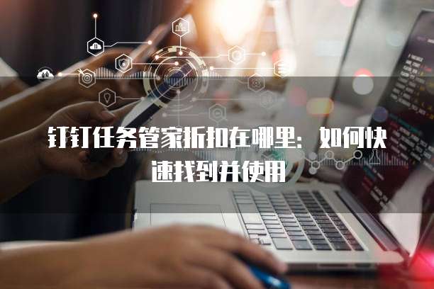钉钉任务管家折扣在哪里:如何快速找到并使用