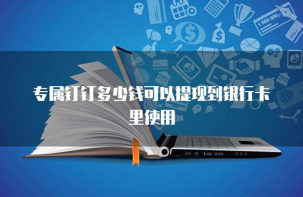 专属钉钉多少钱可以提现到银行卡里使用