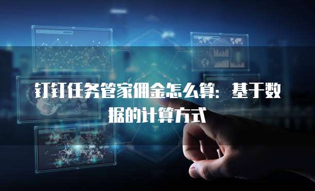 钉钉任务管家佣金怎么算:基于数据的计算方式