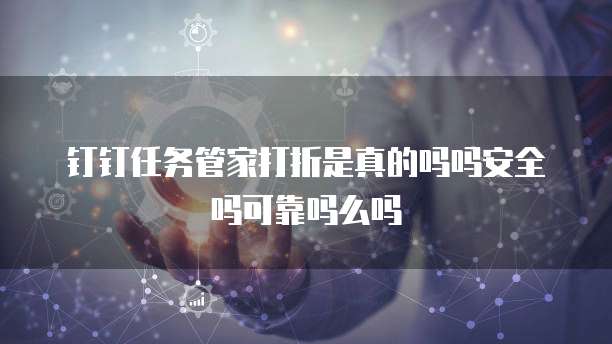 钉钉任务管家打折是真的吗吗安全吗可靠吗么吗
