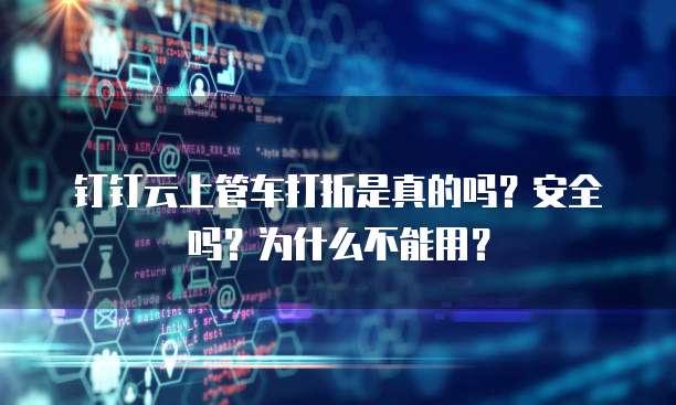 钉钉云上管车打折是真的吗?安全吗?为什么不能用?