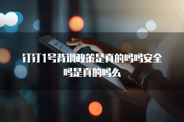 钉钉1号背调政策是真的吗吗安全吗是真的吗么