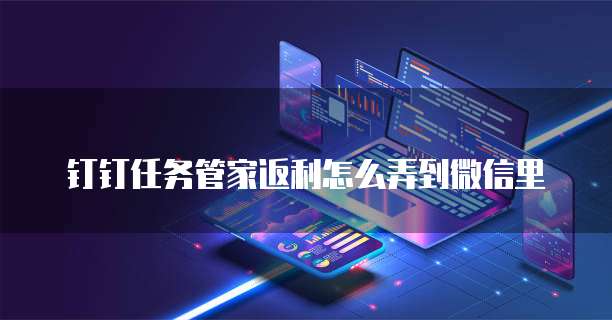 钉钉任务管家返利怎么弄到微信里