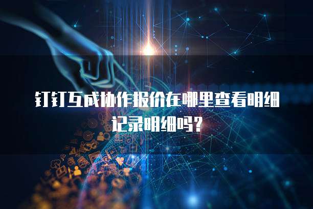 钉钉互成协作报价在哪里查看明细记录明细吗?