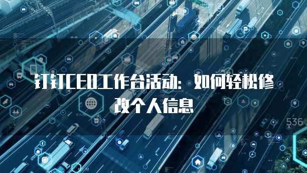 钉钉CEO工作台活动:如何轻松修改个人信息