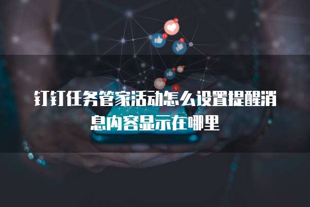 钉钉任务管家活动怎么设置提醒消息内容显示在哪里