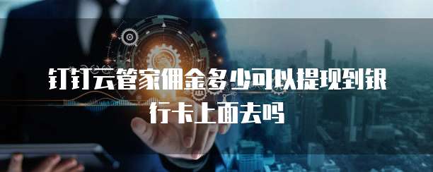 钉钉云管家佣金多少可以提现到银行卡上面去吗