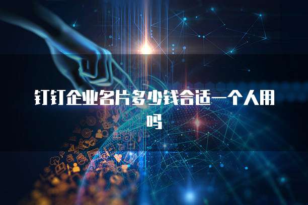 钉钉企业名片多少钱合适一个人用吗