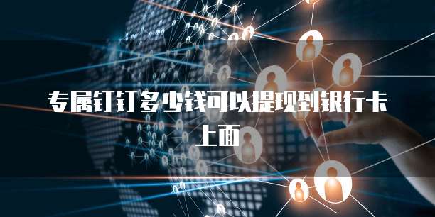专属钉钉多少钱可以提现到银行卡上面
