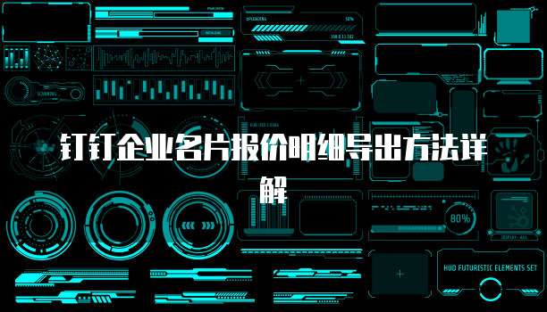钉钉企业名片报价明细导出方法详解