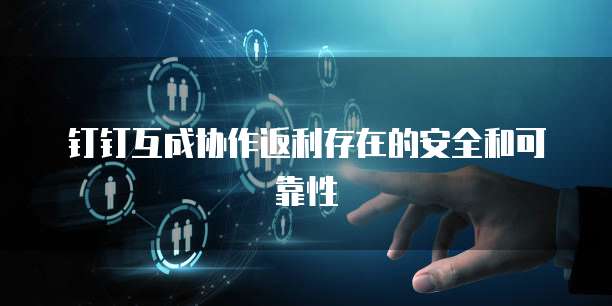 钉钉互成协作返利存在的安全和可靠性