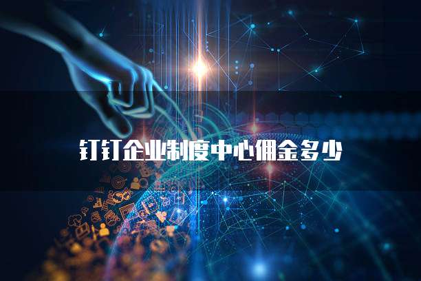 钉钉企业制度中心佣金多少