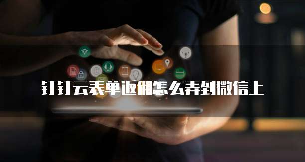 钉钉云表单返佣怎么弄到微信上