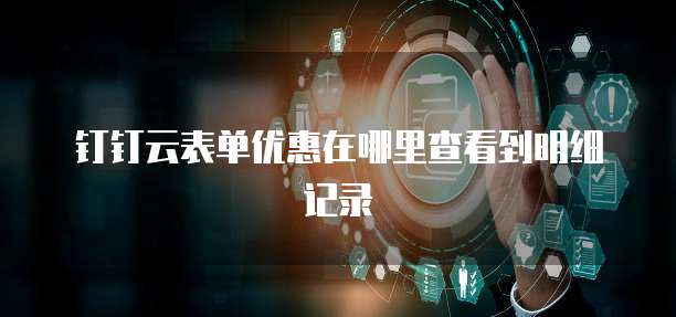 钉钉云表单优惠在哪里查看到明细记录