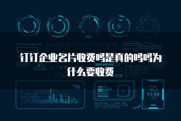 钉钉企业名片收费吗是真的吗吗为什么要收费