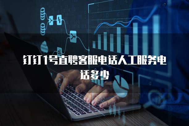 钉钉1号直聘客服电话人工服务电话多少