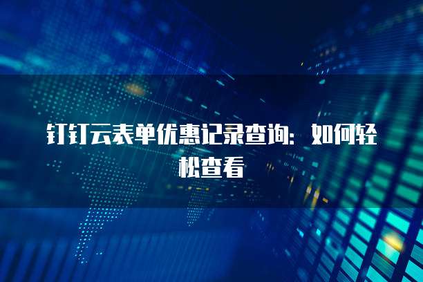 钉钉云表单优惠记录查询:如何轻松查看