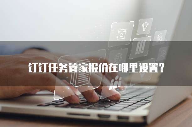 钉钉任务管家报价在哪里设置？