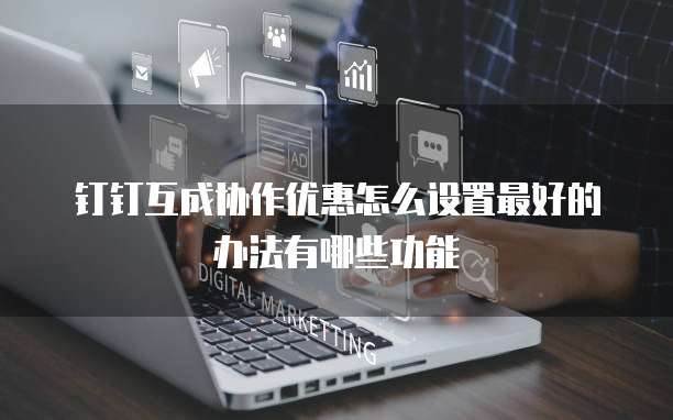 钉钉互成协作优惠怎么设置最好的办法有哪些功能