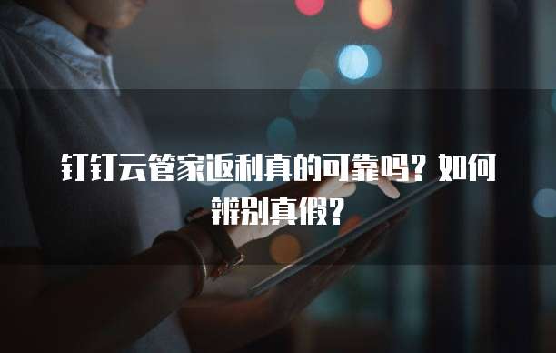 钉钉云管家返利真的可靠吗?如何辨别真假?