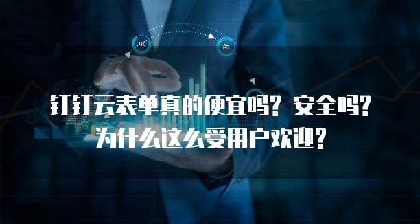 钉钉云表单真的便宜吗? 安全吗? 为什么这么受用户欢迎?