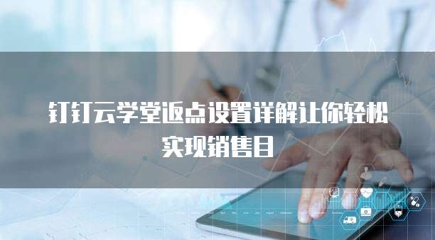 钉钉云学堂返点设置详解让你轻松实现销售目