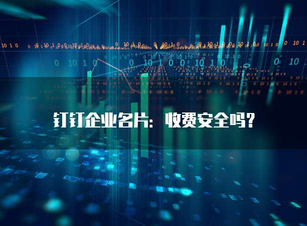钉钉企业名片:收费安全吗?