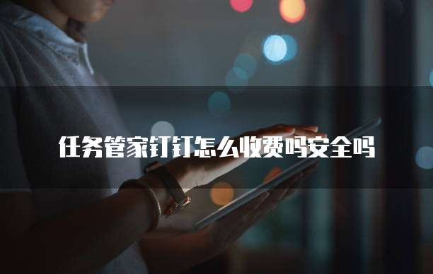 任务管家钉钉怎么收费吗安全吗