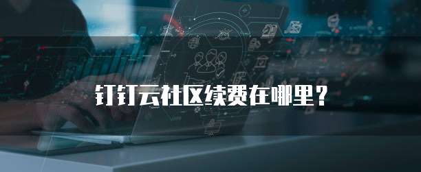 钉钉云社区续费在哪里？